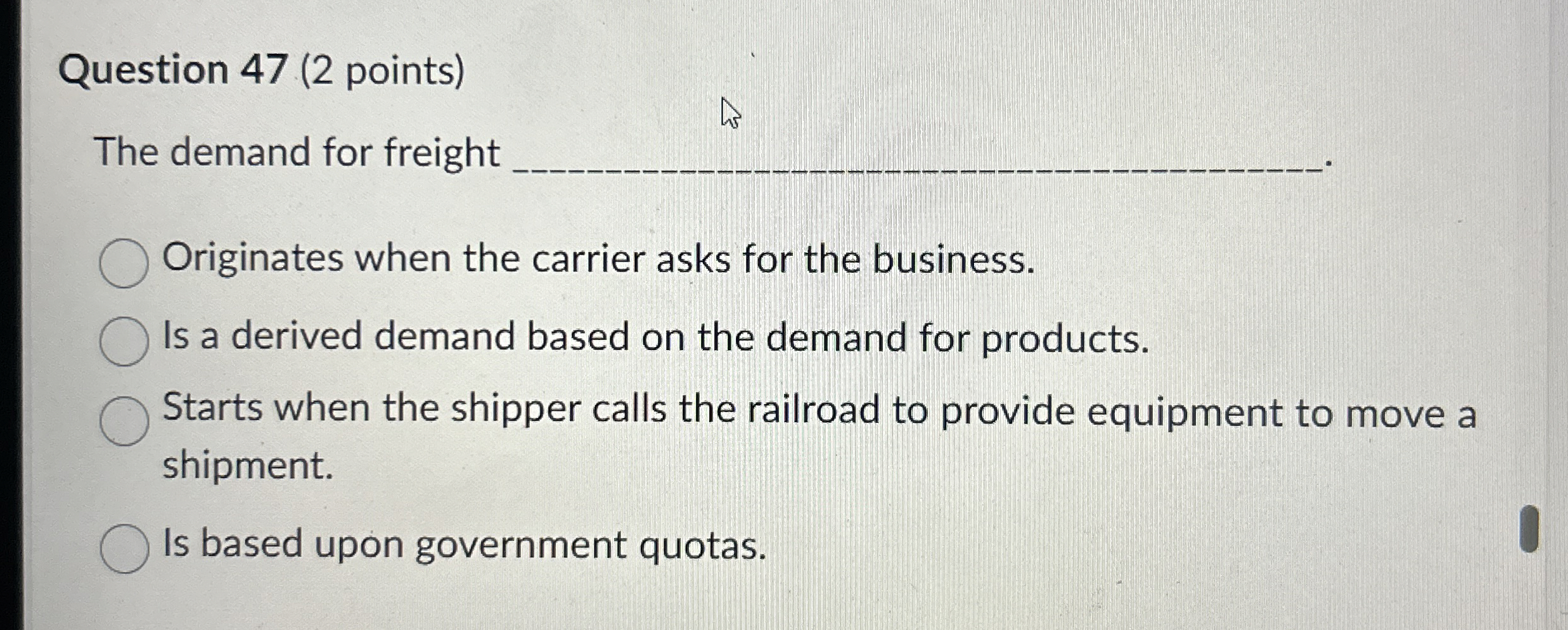  Question 47(2 points) The demand for freight q, Originates when the