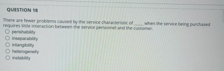  QUESTION 18 There are fewer problems caused by the service characteristic