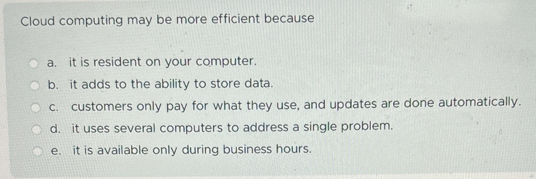  Cloud computing may be more efficient because a. it is resident