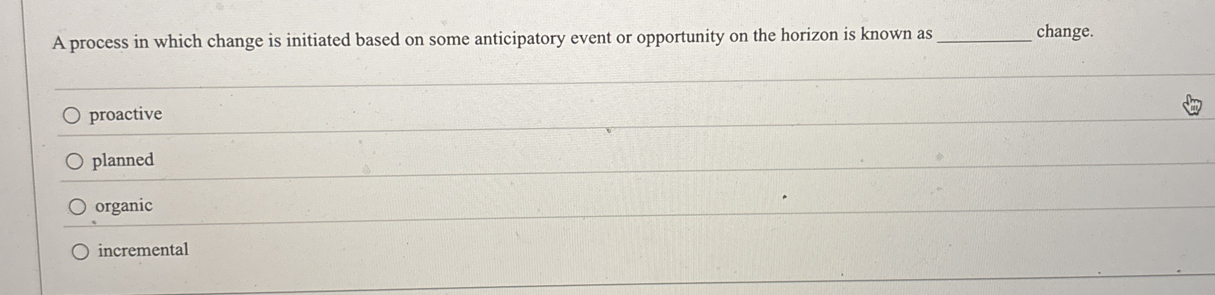  A process in which change is initiated based on some anticipatory