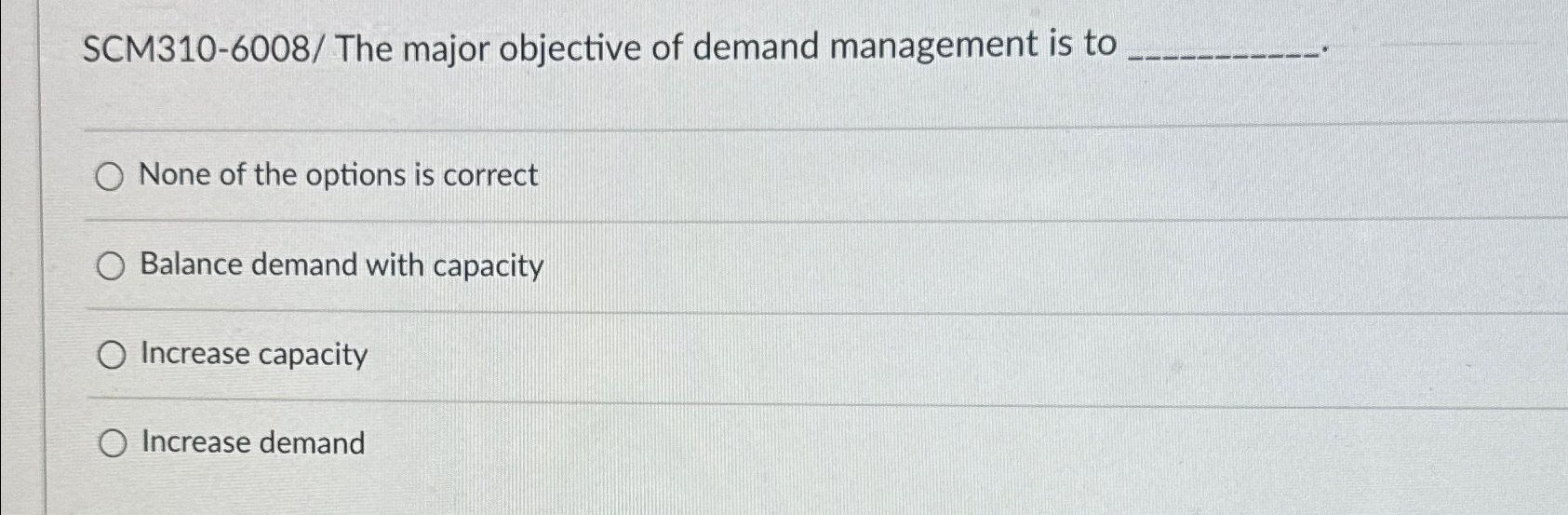  SCM310-6008/ The major objective of demand management is to None of
