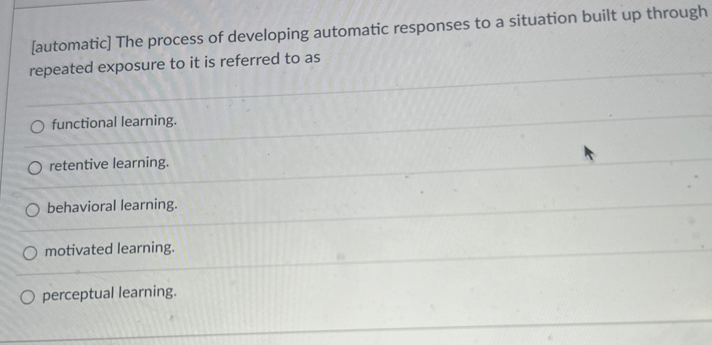  [automatic] The process of developing automatic responses to a situation built