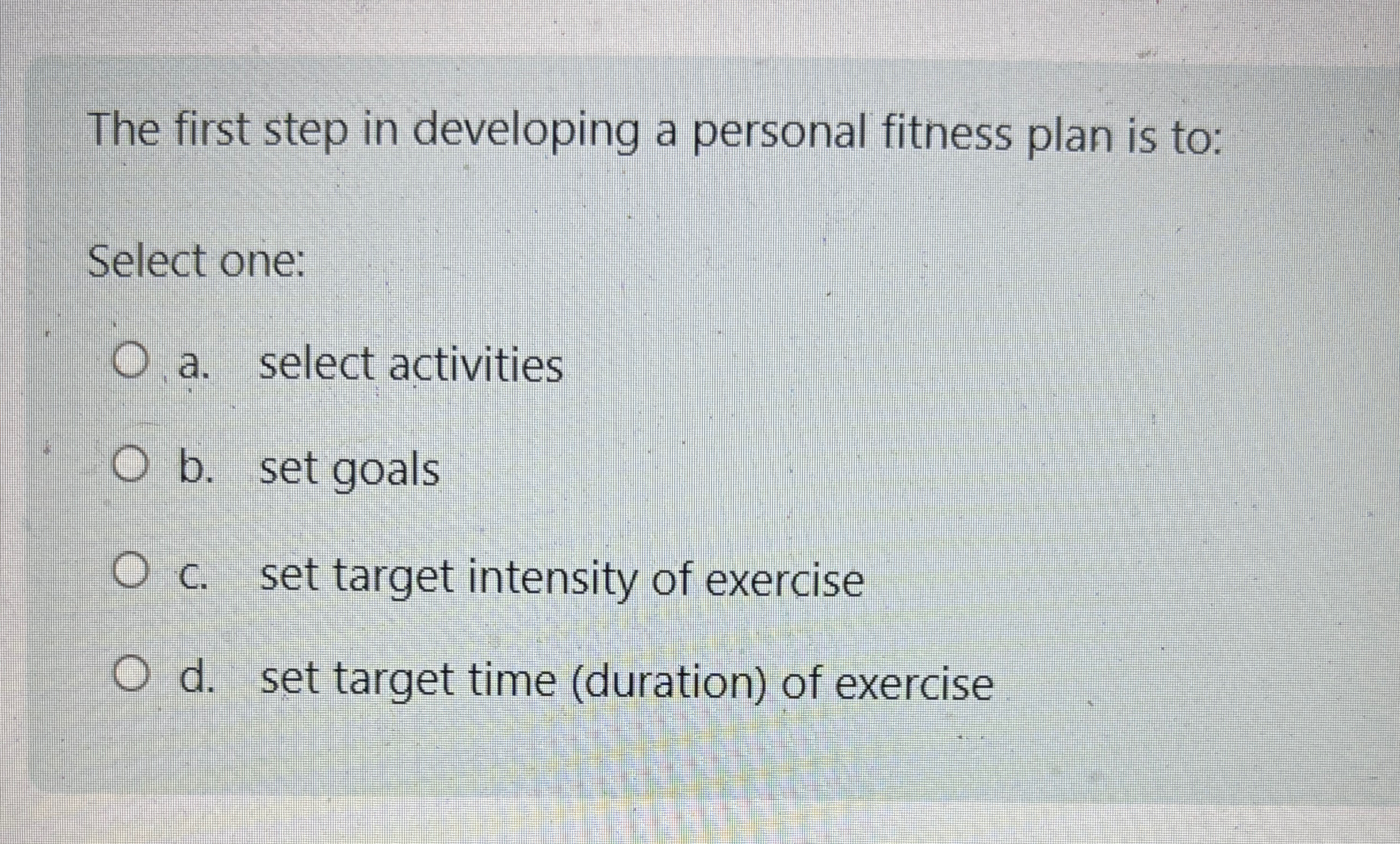  The first step in developing a personal fitness plan is to: