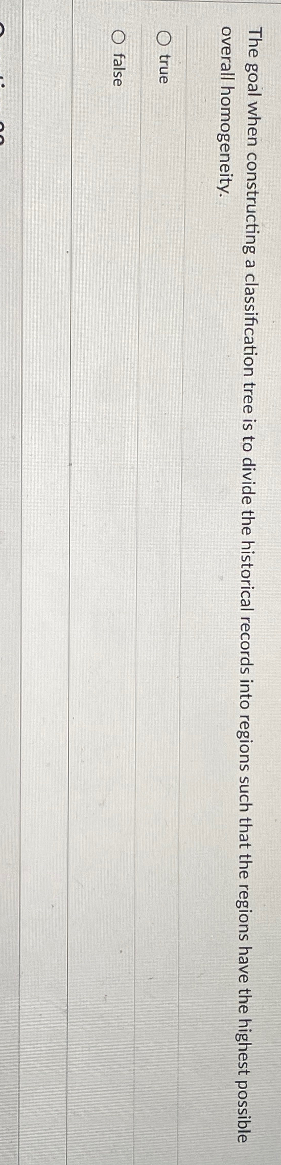  The goal when constructing a classification tree is to divide the