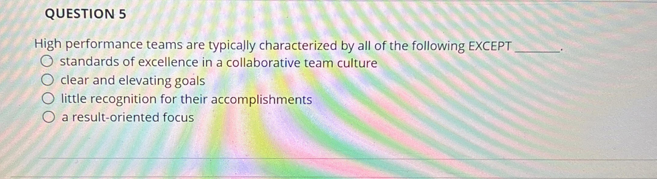  QUESTION 5 High performance teams are typically characterized by all of
