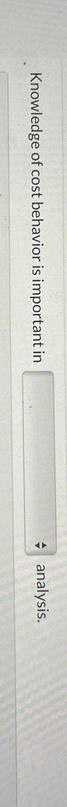  Knowledge of cost behavior is important in analysis. 