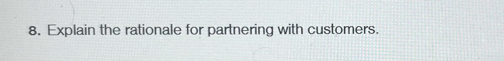  Explain the rationale for partnering with customers. 