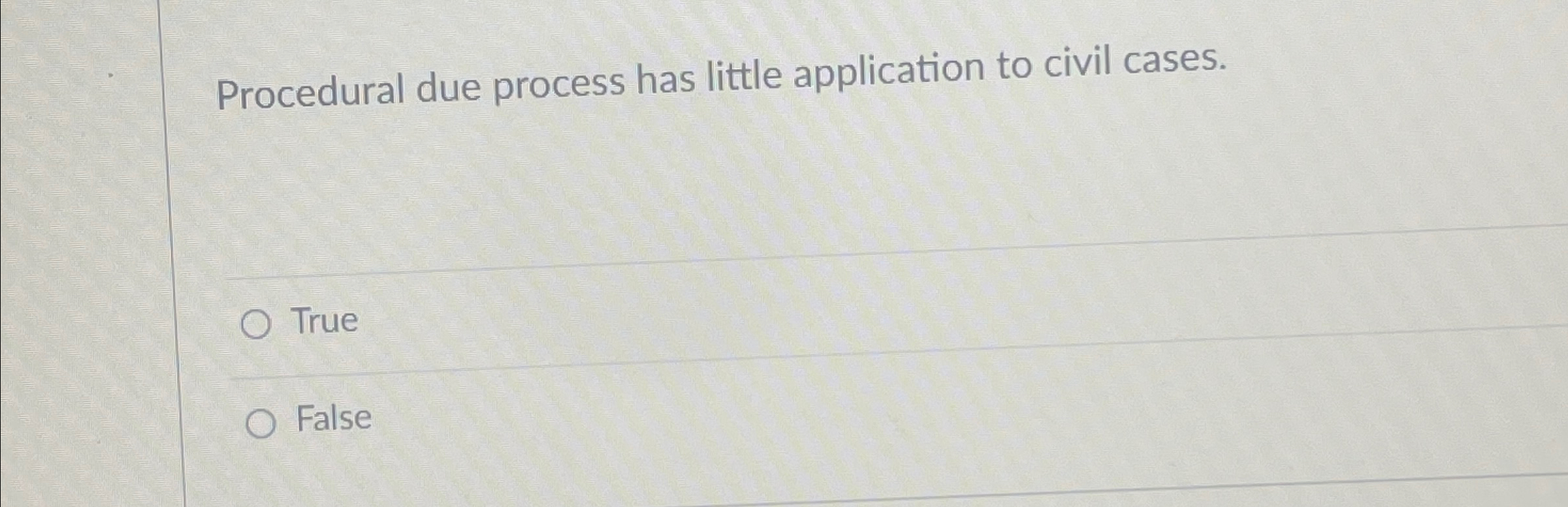  Procedural due process has little application to civil cases. True False