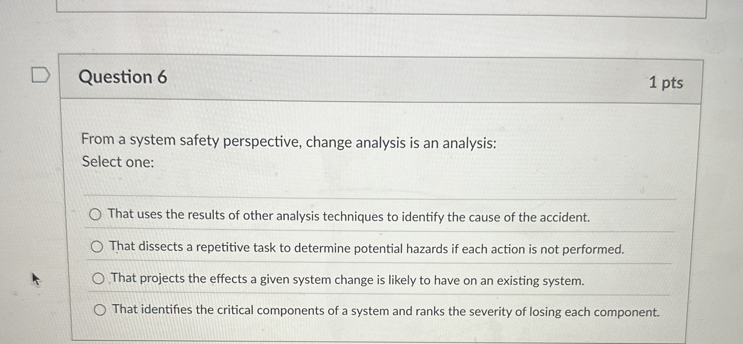  Question 6 From a system safety perspective, change analysis is an
