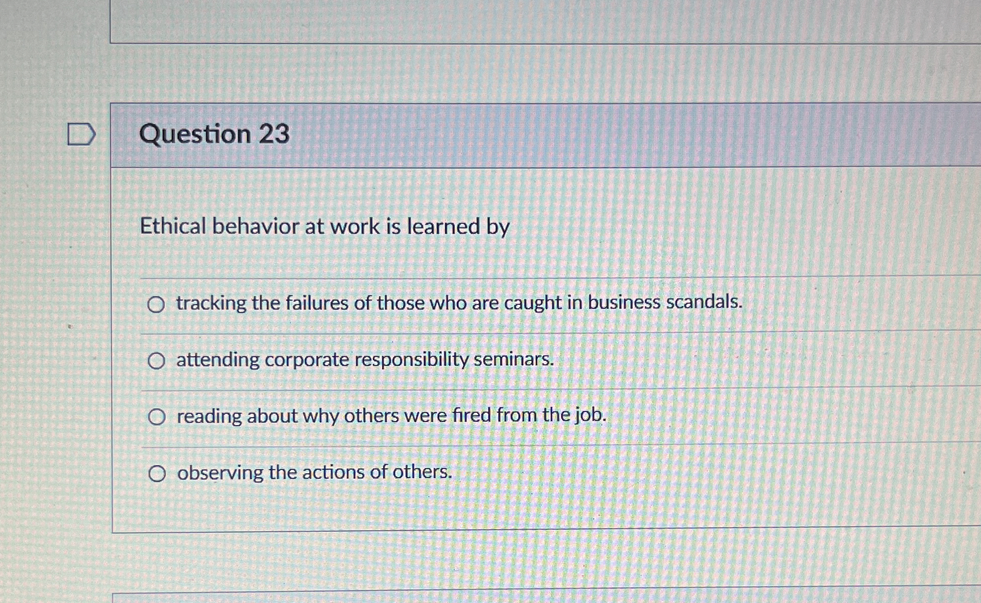  Question 23 Ethical behavior at work is learned by tracking the