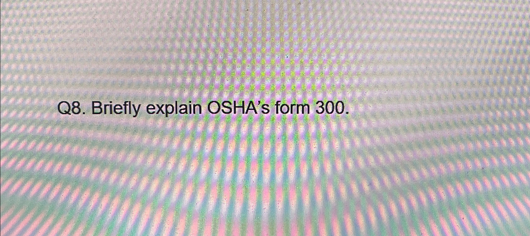  Q8. Briefly explain OSHA's form 300. 