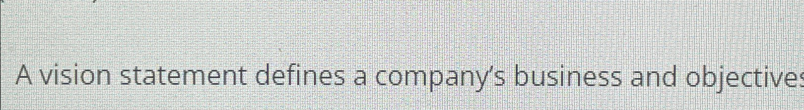  A vision statement defines a company's business and objective 