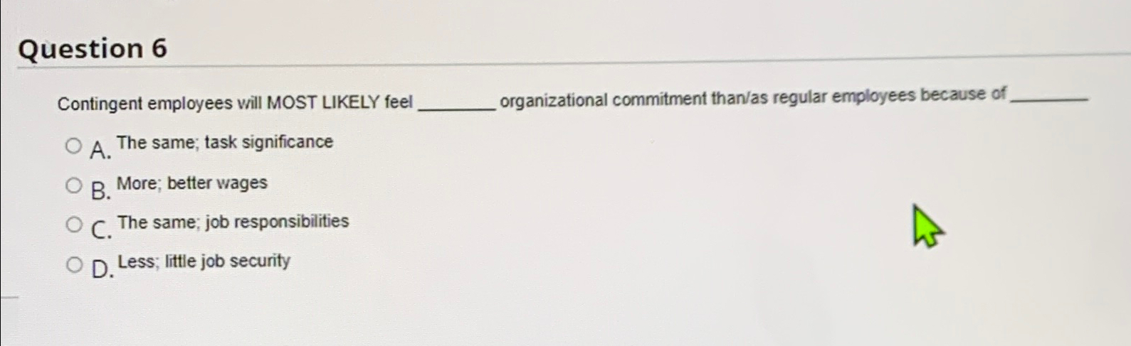  Question 6 Contingent employees will MOST LIKELY feel organizational commitment than/as