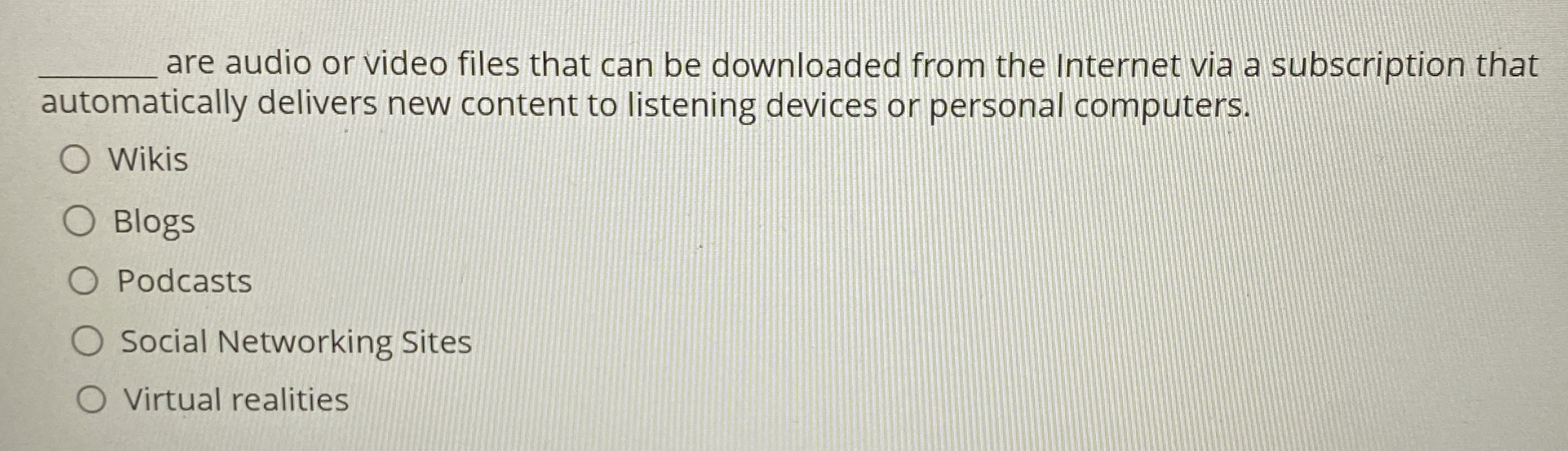  ?_________areaudioorvideofilesthatcanbedownloadedfromtheInternetviaasubscriptionthatautomaticallydeliversnewcontenttolisteningdevicesorpersonalcomputers. Wikis Blogs Podcasts SocialNetworkingSites Virtualrealities 