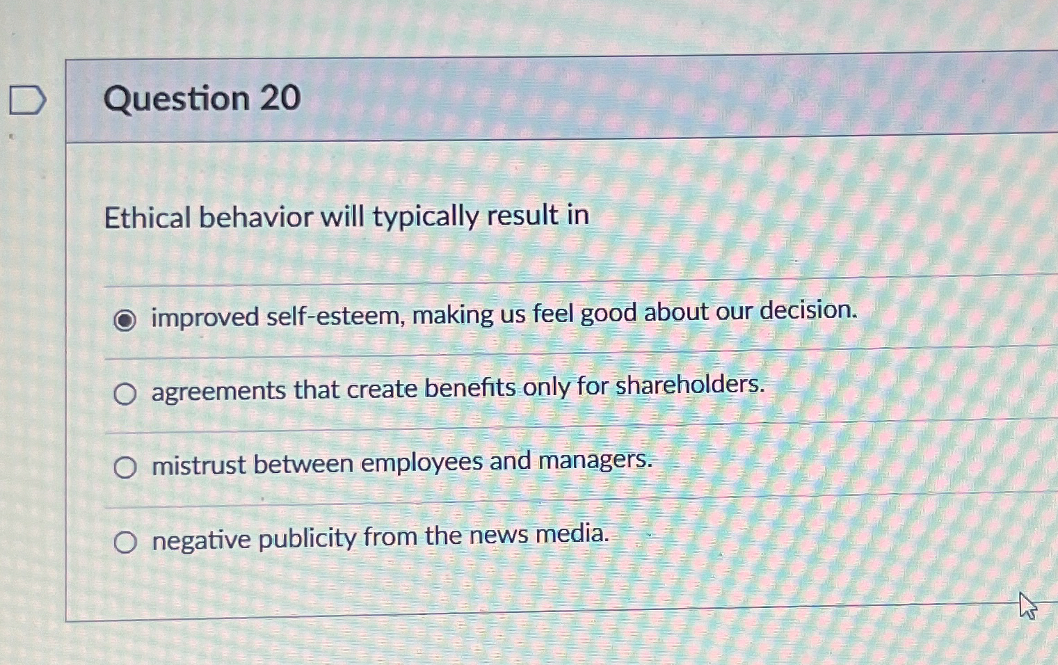  Question 20 Ethical behavior will typically result in improved self-esteem, making