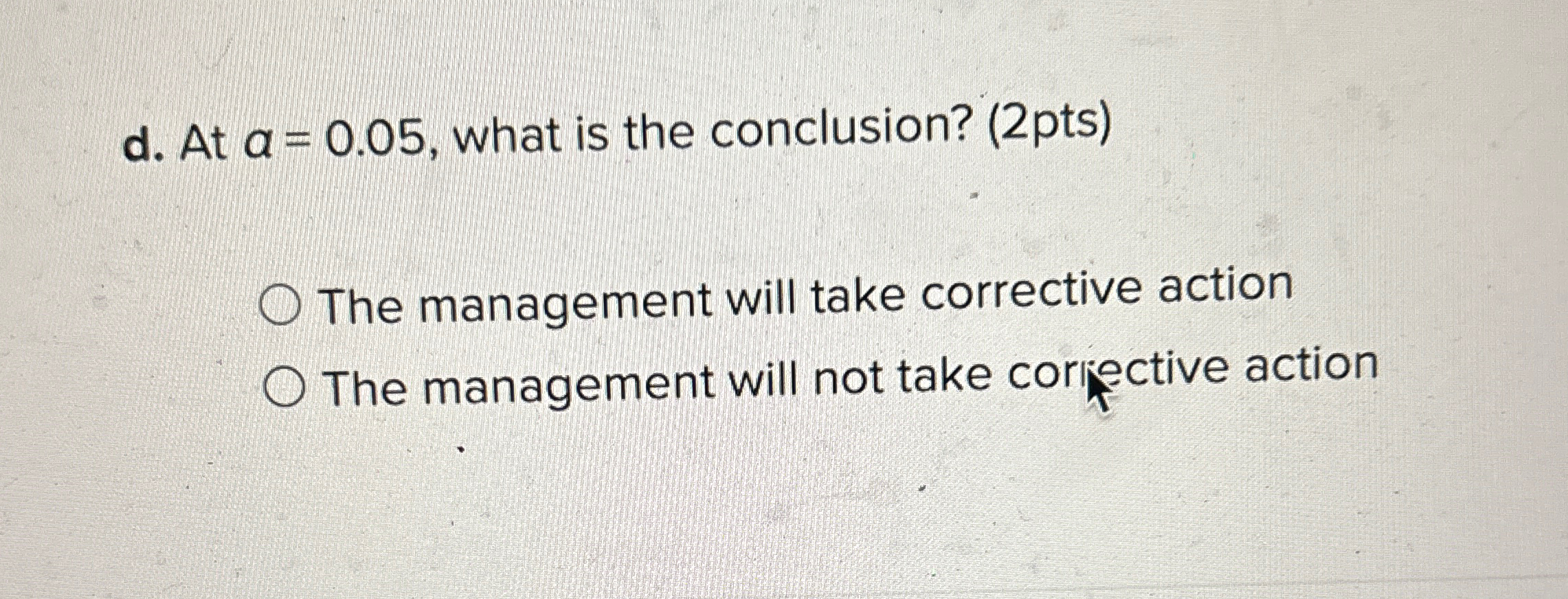  d. At a=0.05, what is the conclusion? (2pts) The management will
