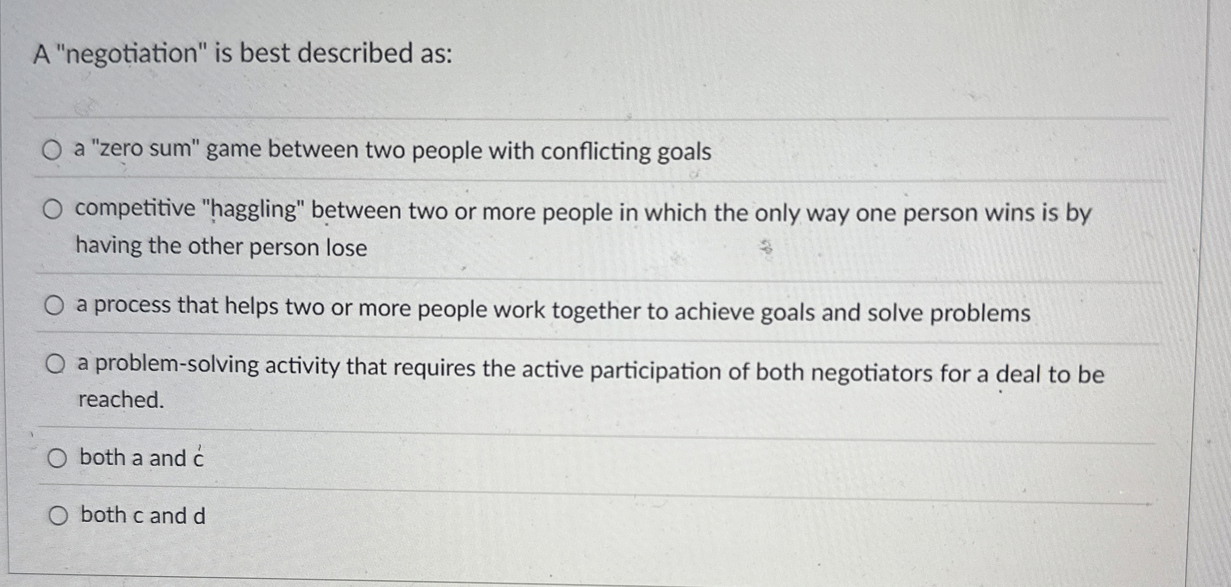  A "negotiation" is best described as: a "zero sum" game between
