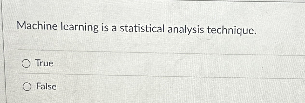  Machine learning is a statistical analysis technique. True False 