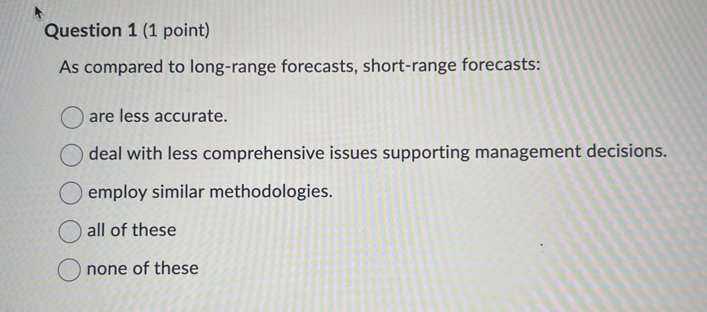  Question 1(1 point) As compared to long-range forecasts, short-range forecasts: are