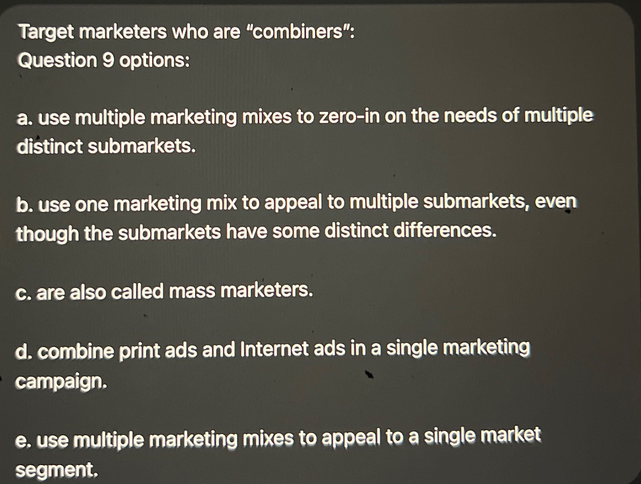  Target marketers who are "combiners": Question 9 options: a. use multiple