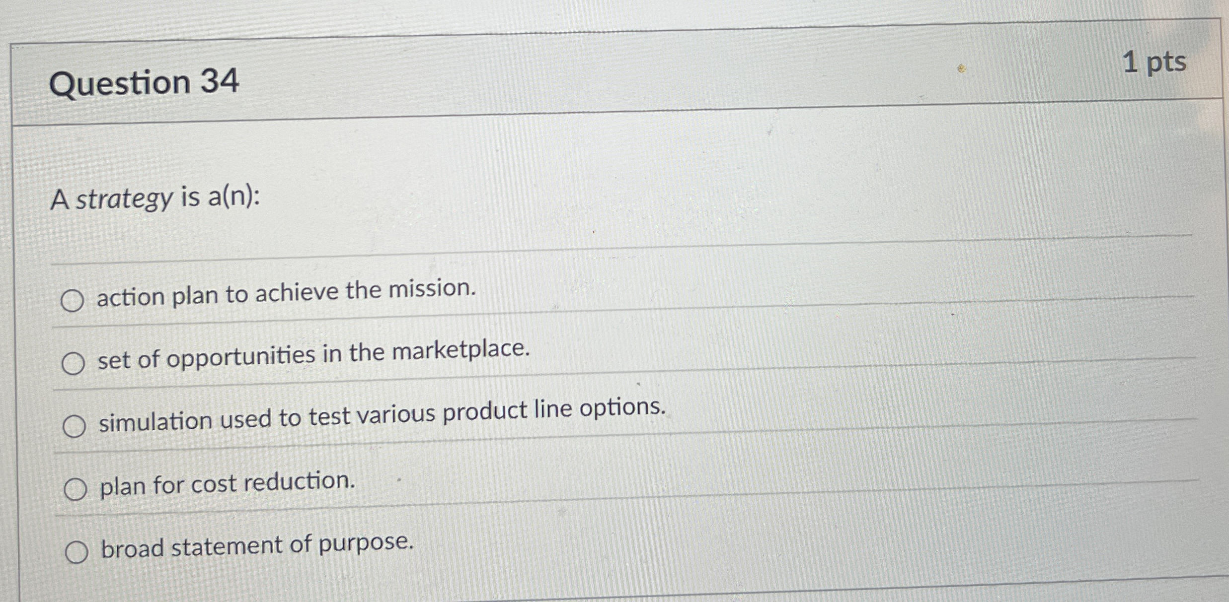  Question 34 1 pts A strategy is a(n): action plan to