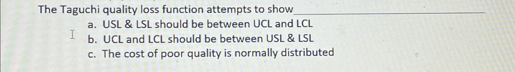  The Taguchi quality loss function attempts to show a. USL &