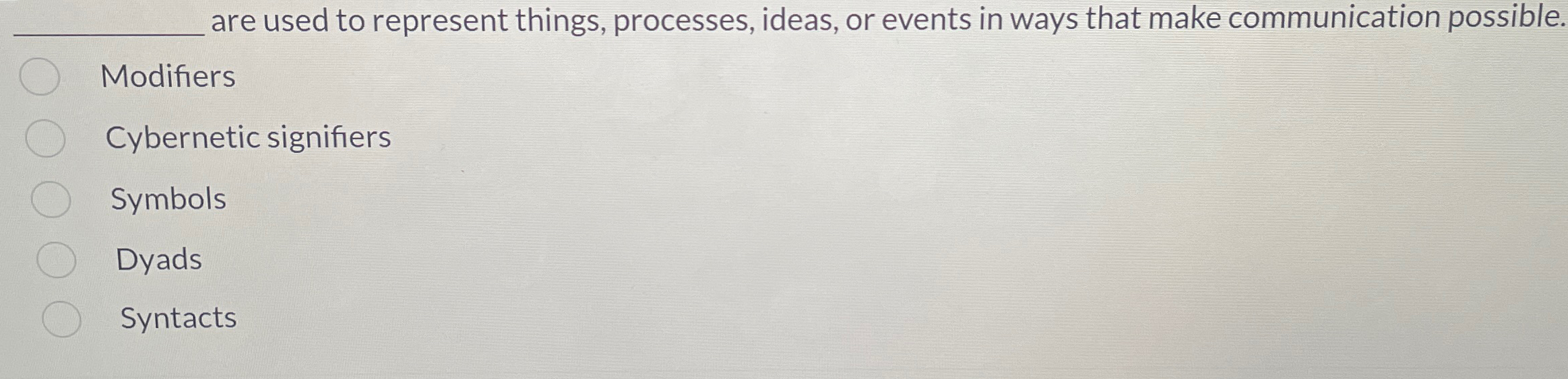  ?______________areusedtorepresentthings,processes,ideas,oreventsinwaysthatmakecommunicationpossible. Modifiers Cyberneticsignifiers Symbols Dyads Syntacts 