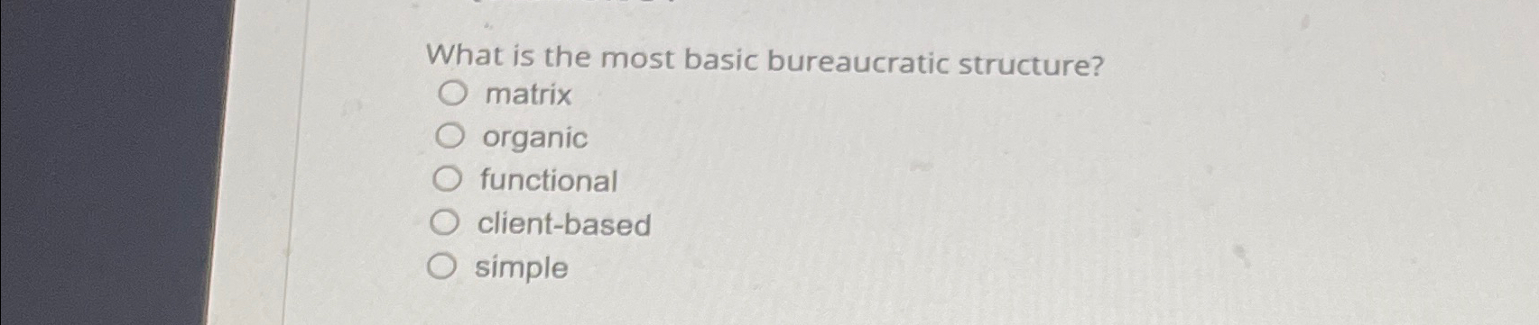  What is the most basic bureaucratic structure? matrix organic functional client-based