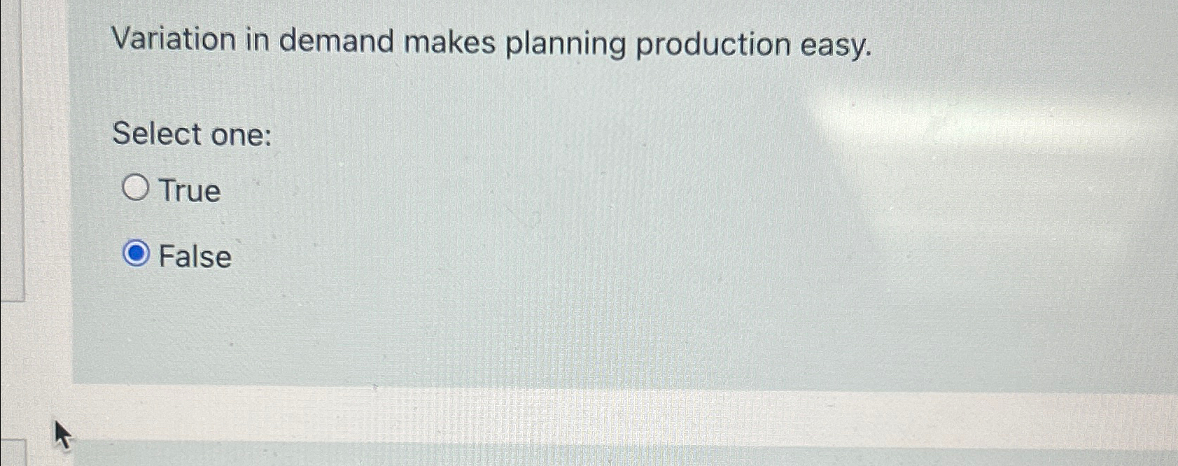  Variation in demand makes planning production easy. Select one: True False