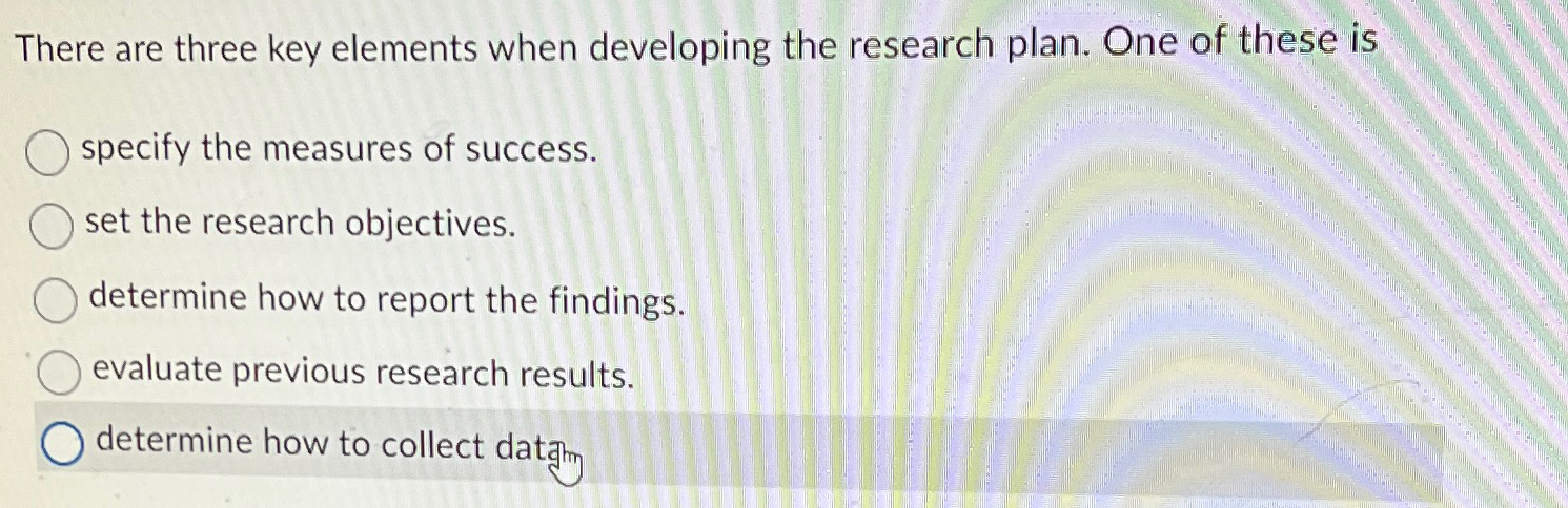  There are three key elements when developing the research plan. One