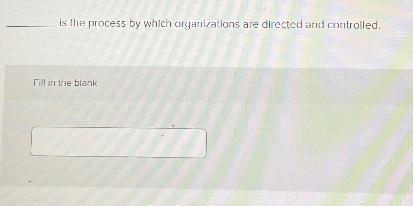  is the process by which organizations are directed and controlled. Fill