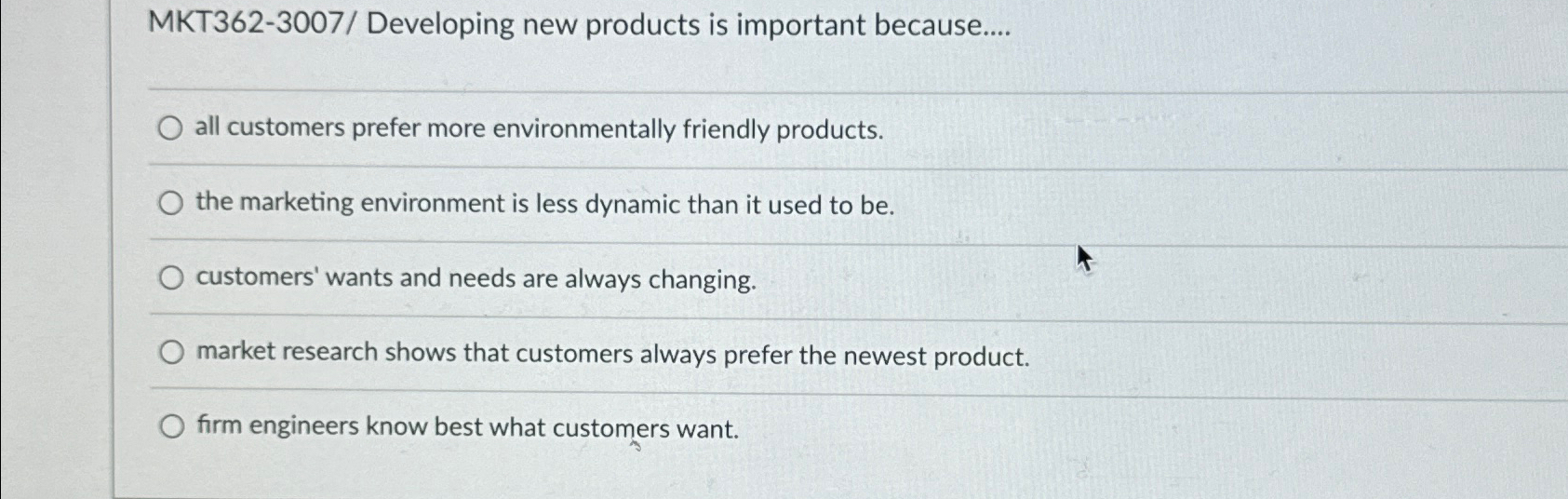 MKT362-3007/ Developing new products is important because.... q, all customers prefer