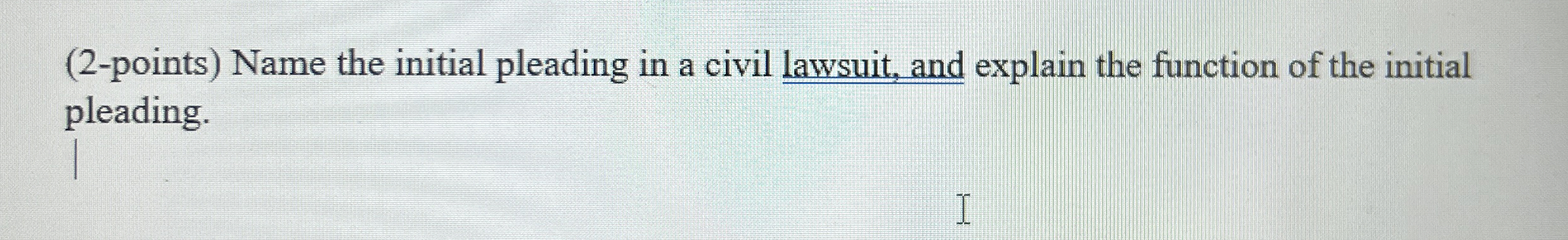  (2-points) Name the initial pleading in a civil lawsuit, and explain