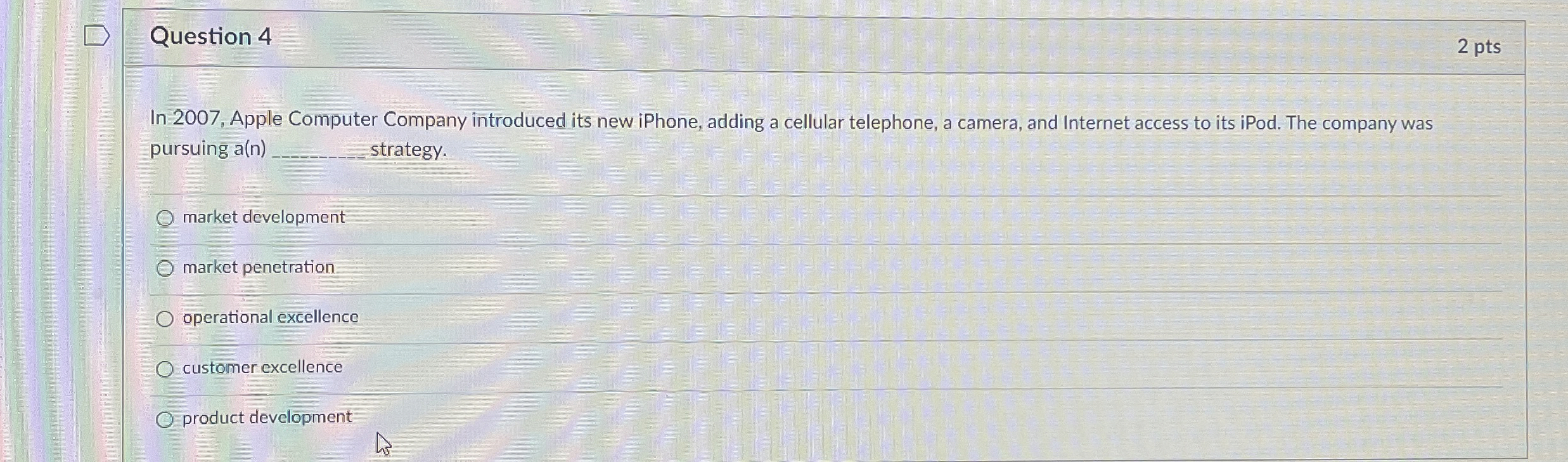  Question 4 2 pts In 2007, Apple Computer Company introduced its
