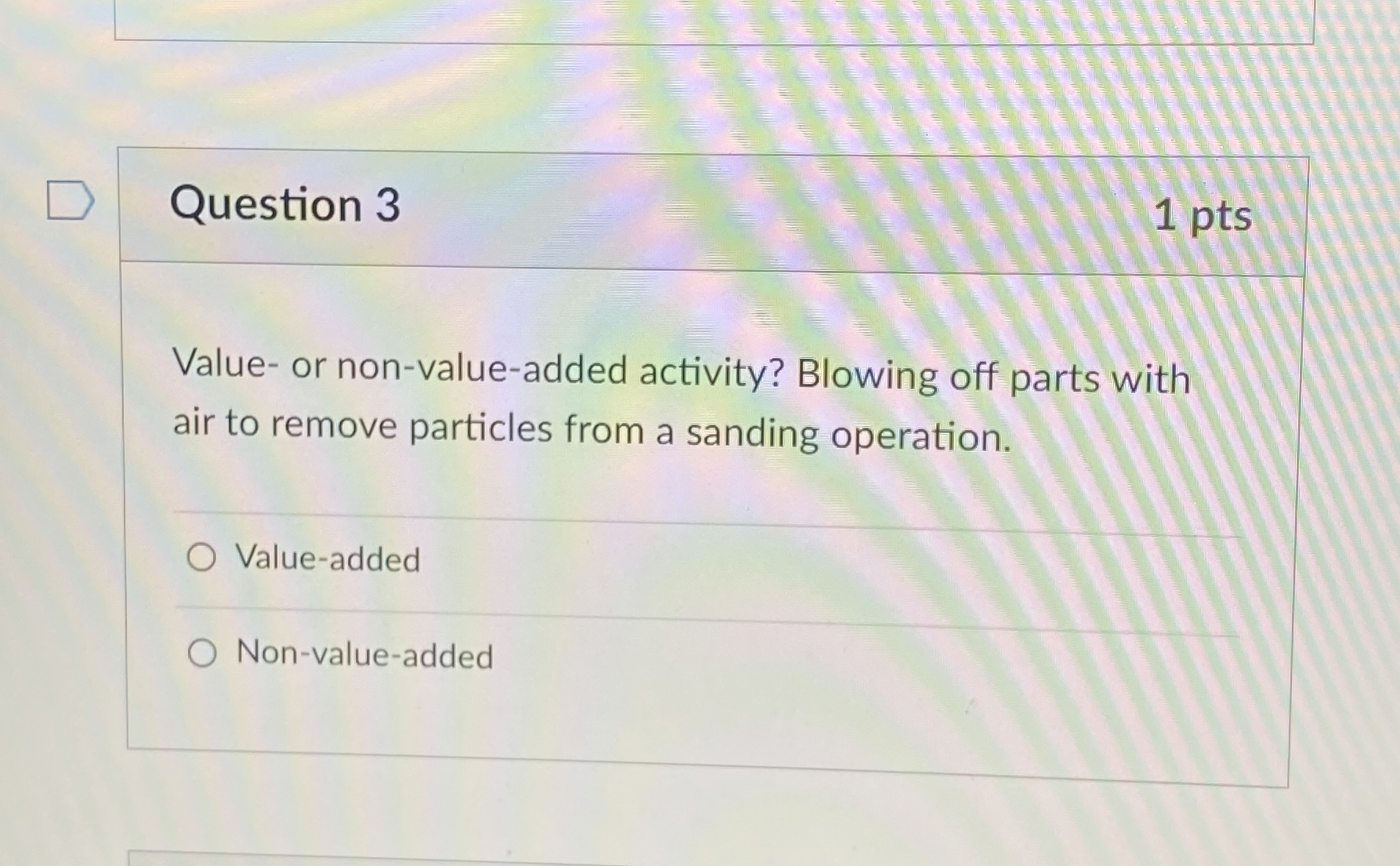  Question 3 1 pts Value- or non-value-added activity? Blowing off parts