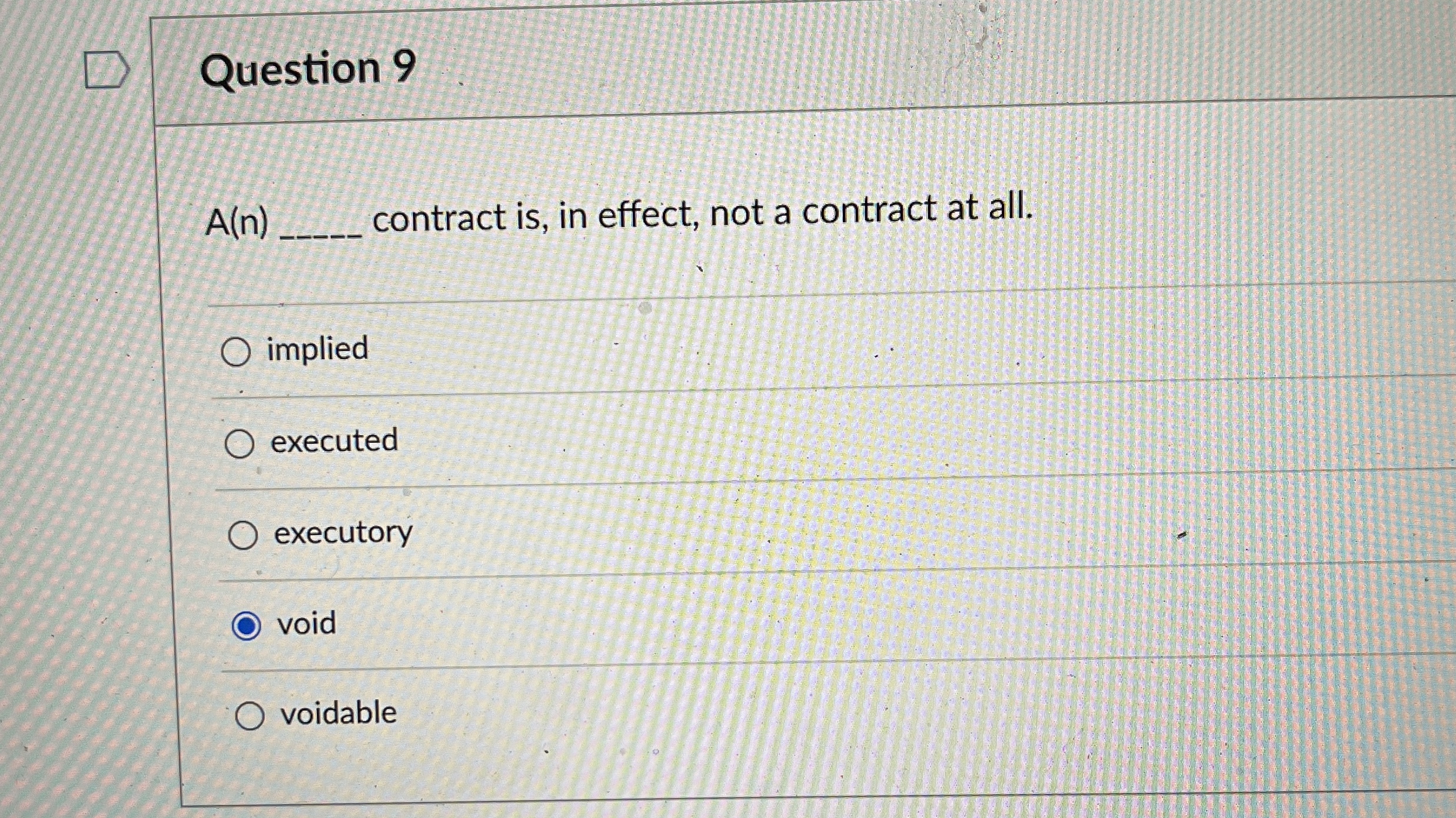  Question 9 A(n)q, contract is, in effect, not a contract at