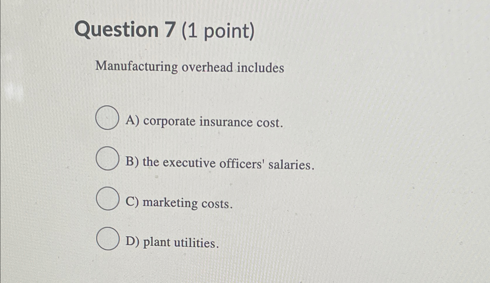  Question 7(1 point) Manufacturing overhead includes A) corporate insurance cost. B)