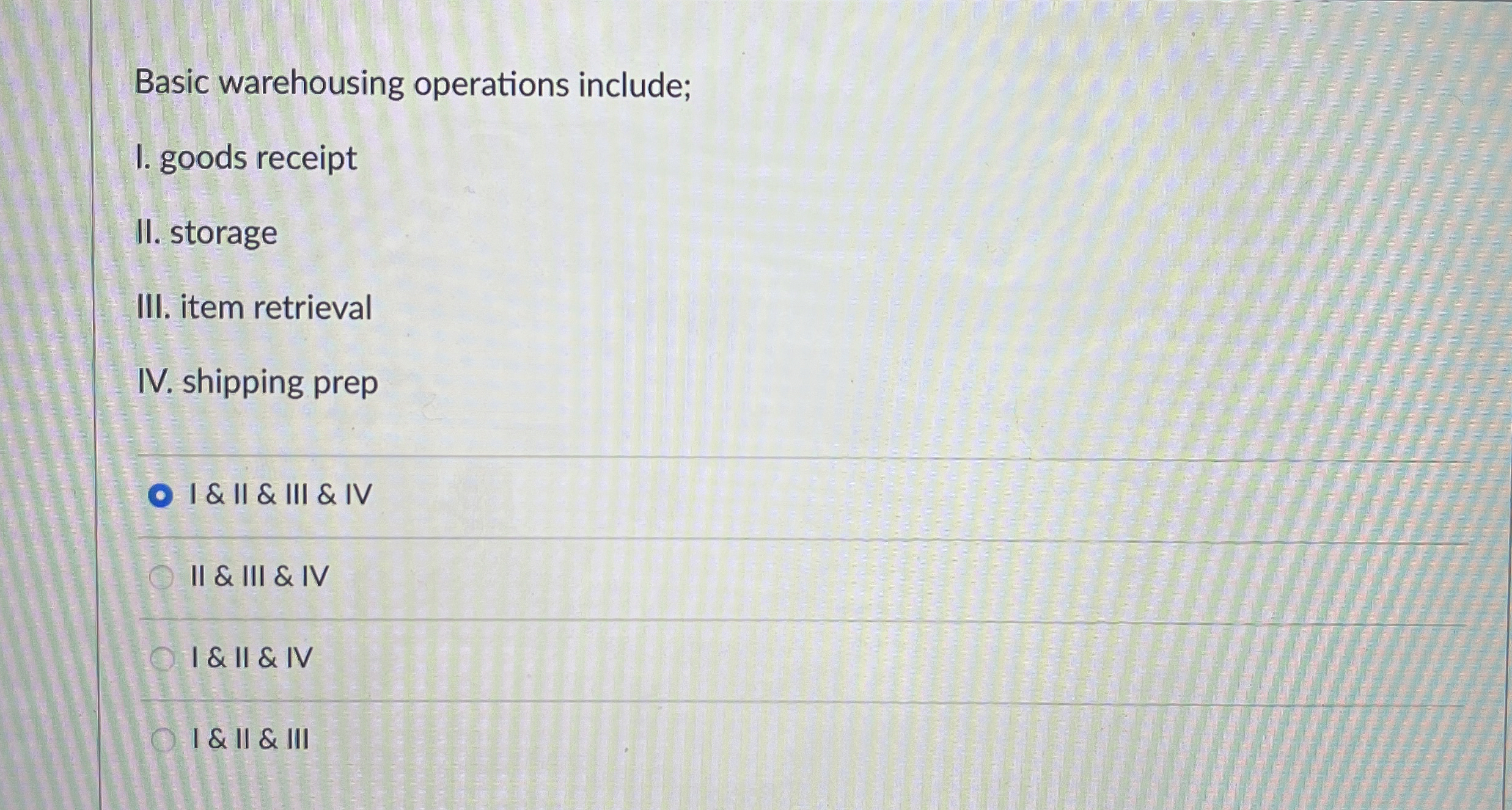  Basic warehousing operations include; I. goods receipt II. storage III. item