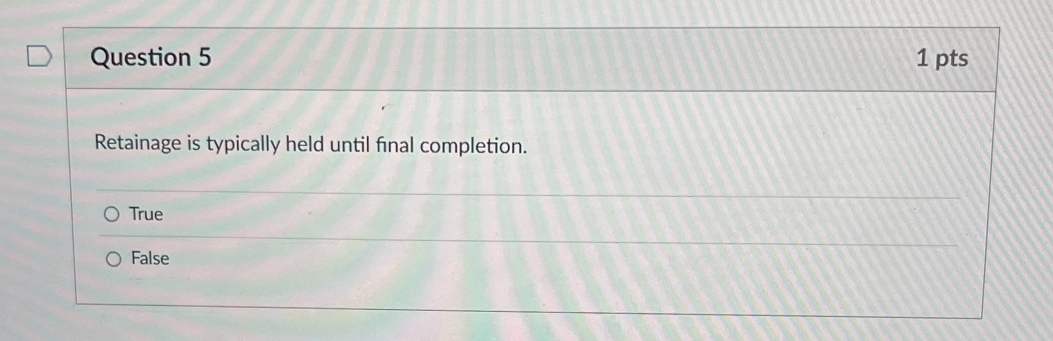  Question 5 1 pts Retainage is typically held until final completion.