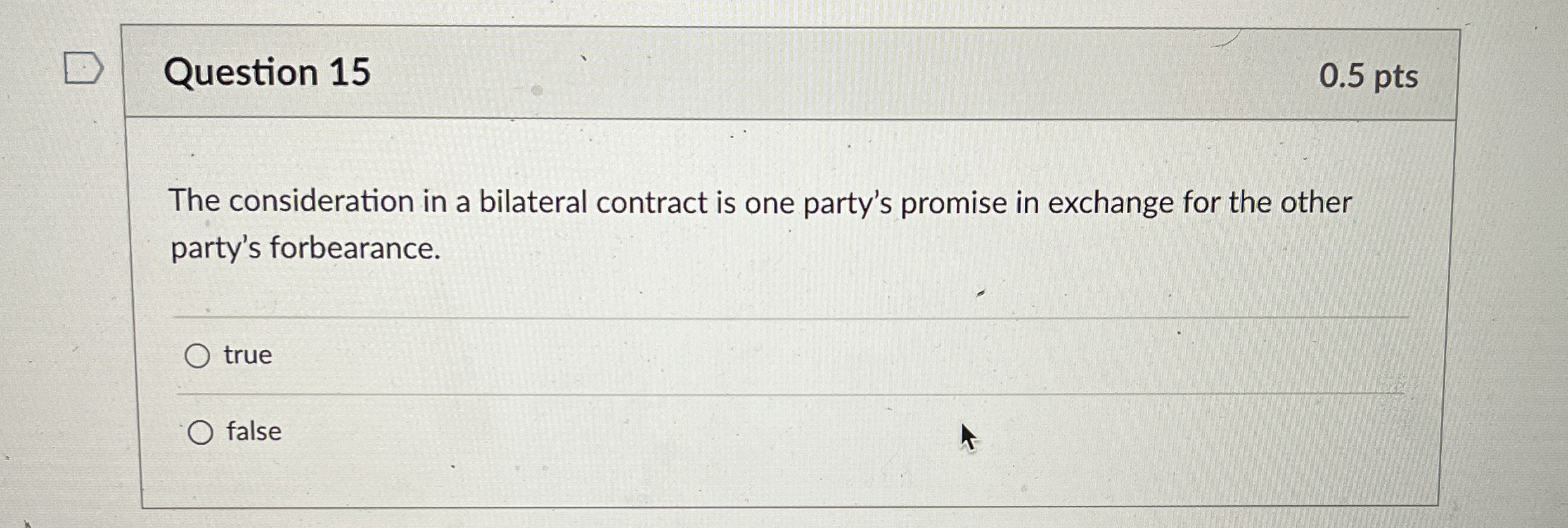  Question 15 0.5 pts The consideration in a bilateral contract is