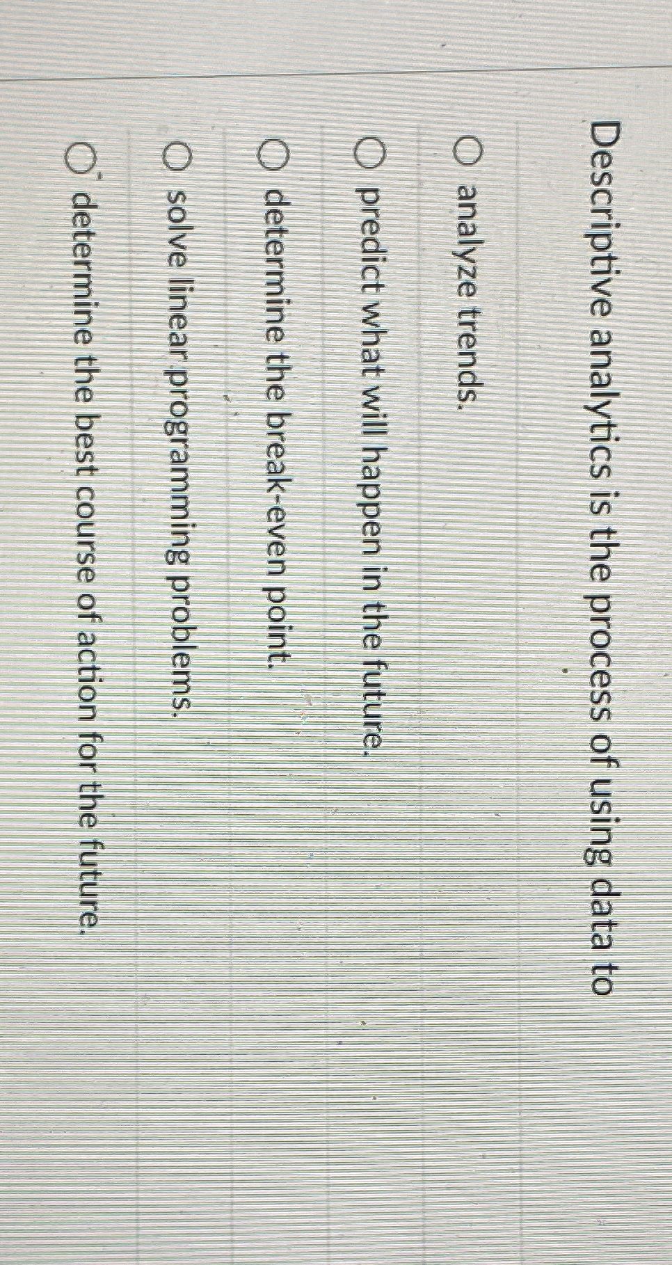  Descriptive analytics is the process of using data to analyze trends.