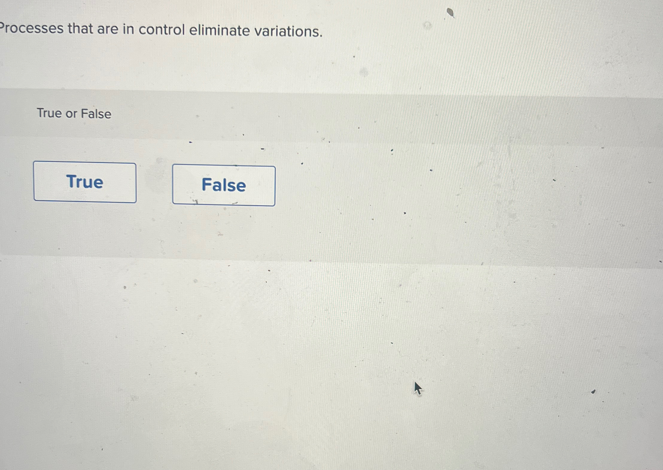  Processes that are in control eliminate variations. True or False 