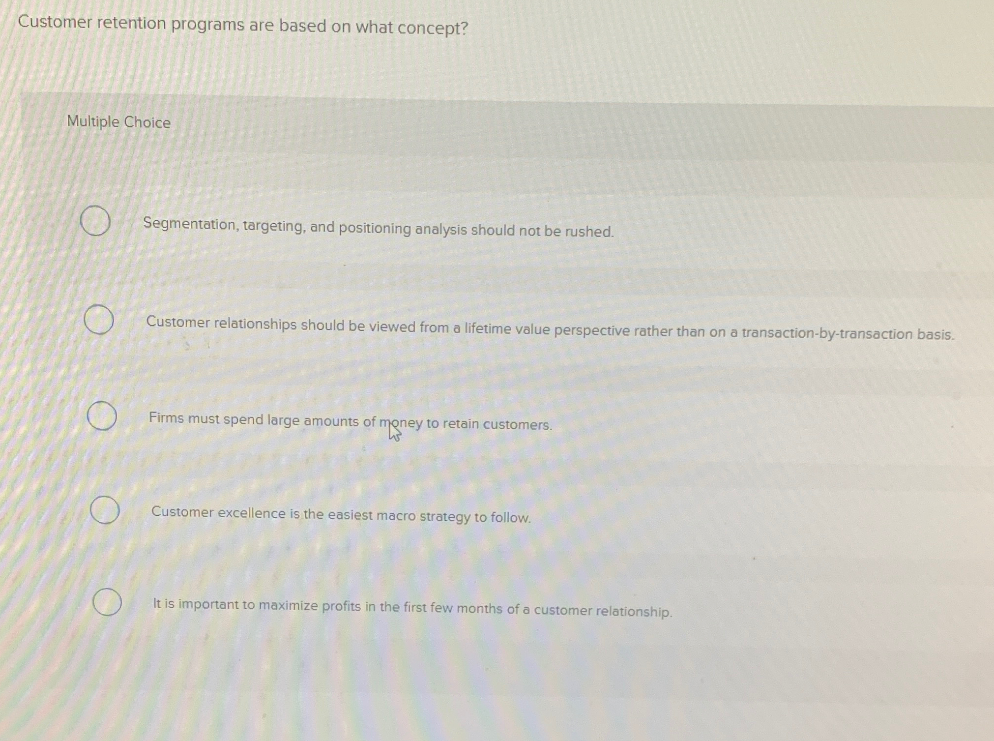  Customer retention programs are based on what concept? Multiple Choice Segmentation,
