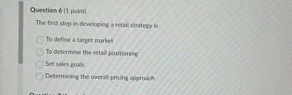  Question 6(1 point) The first step in deweloping a retail strategy