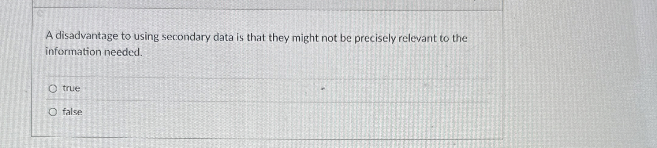  A disadvantage to using secondary data is that they might not