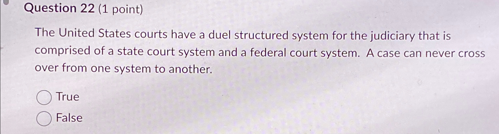  Question 22(1 point) The United States courts have a duel structured