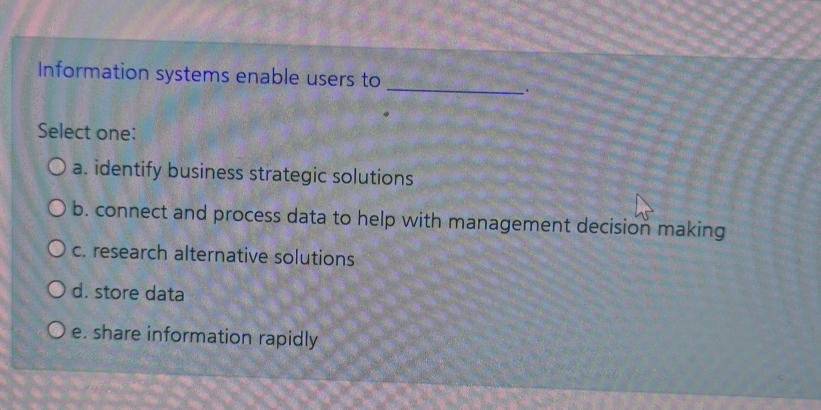  Information systems enable users to Select one: a. identify business strategic