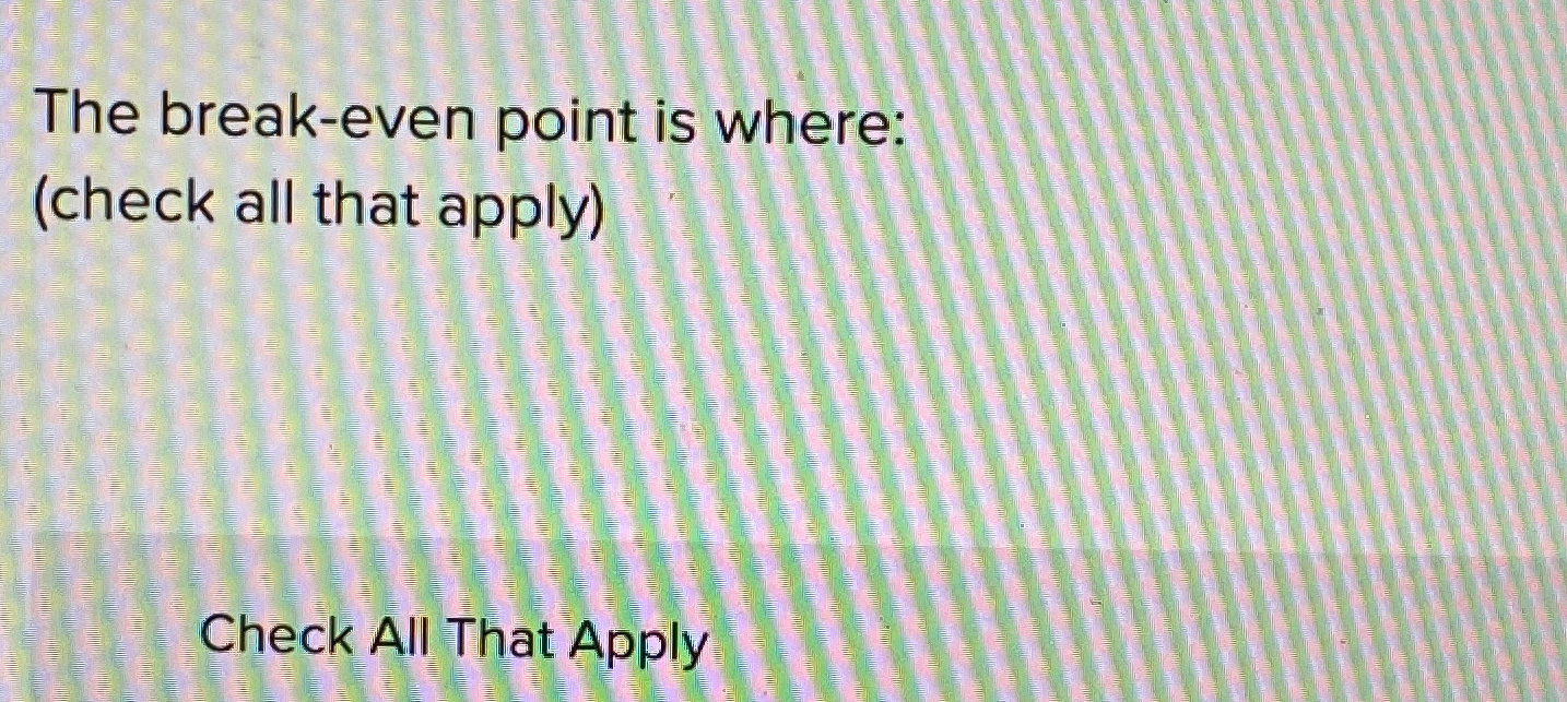  The break-even point is where: (check all that apply) Check All