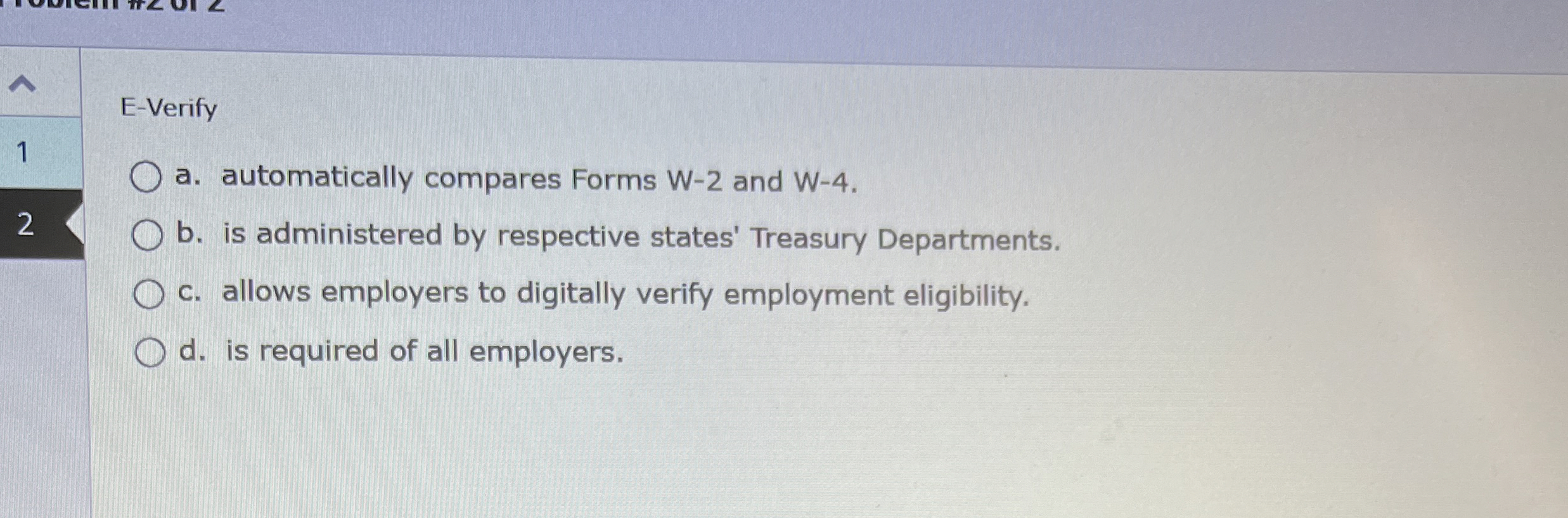  E-Verify 1 a. automatically compares Forms W-2 and W-4. 2 b.