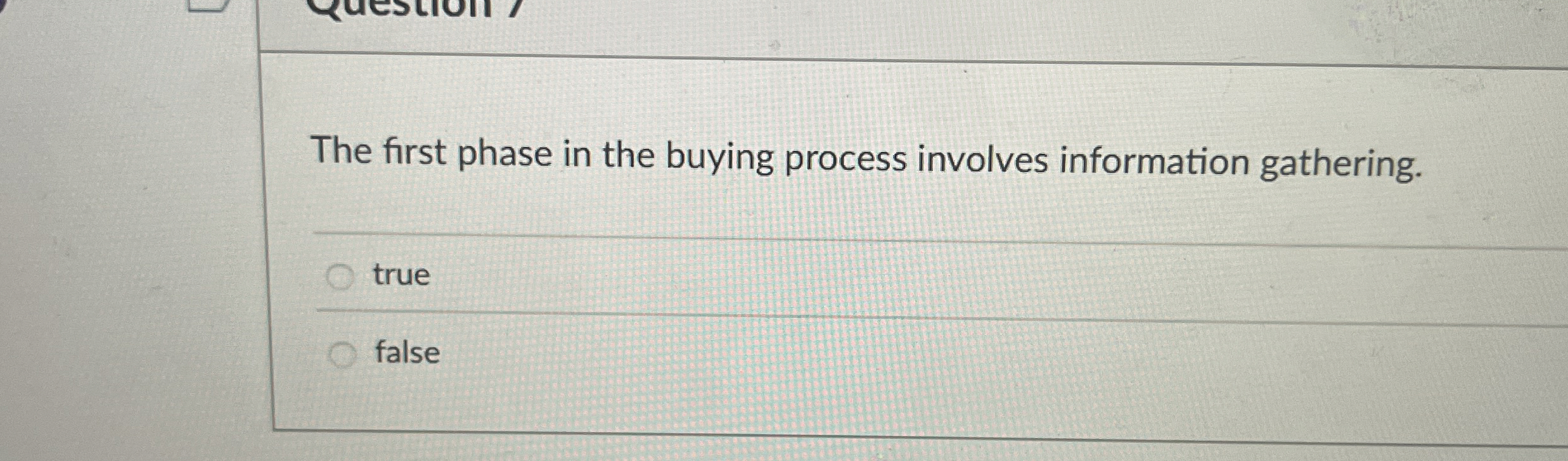  The first phase in the buying process involves information gathering. true